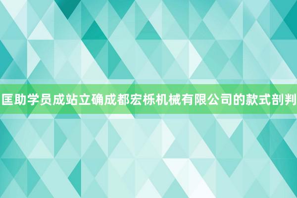匡助学员成站立确成都宏栎机械有限公司的款式剖判